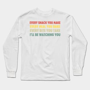 Every Snack You Make Every Meal You Bake Every Bite You Take I'll Be Watching You Long Sleeve T-Shirt